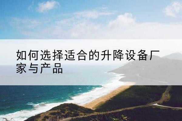 浦北电动升降平台厂家-如何选择适合的升降设备厂家与产品