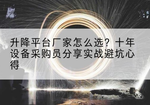浦北升降平台厂家-怎么选？十年设备采购员分享实战避坑心得