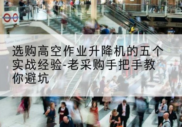 浦北高空作业升降机厂家-选购高空作业升降机的五个实战经验-老采购手把手教你避坑