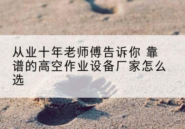 浦北高空作业升降机厂家推荐-从业十年老师傅告诉你 靠谱的高空作业设备厂家怎么选