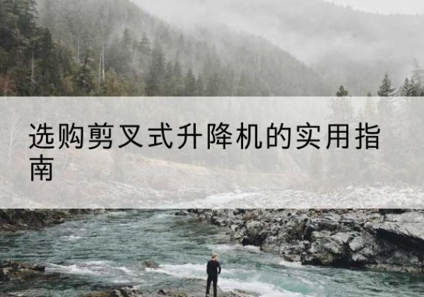 浦北剪叉式升降机怎么选-选购剪叉式升降机的实用指南