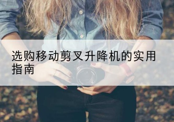 浦北移动剪叉升降机怎么选-选购移动剪叉升降机的实用指南